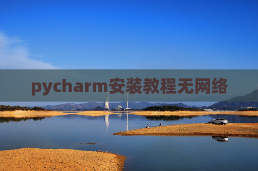 pycharm安装教程无网络 pycharm安装教程无网络